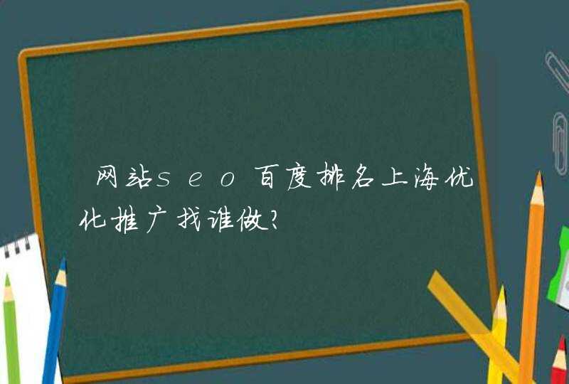 网站seo百度排名上海优化推广找谁做？