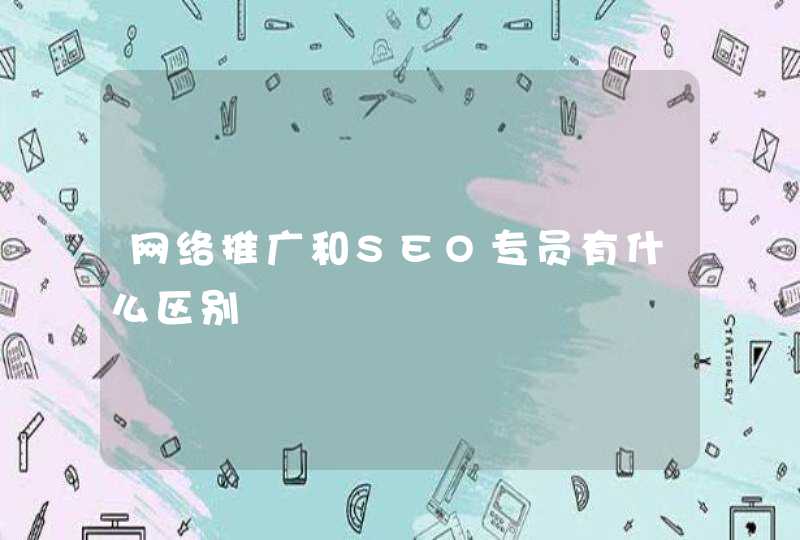 网络推广和SEO专员有什么区别