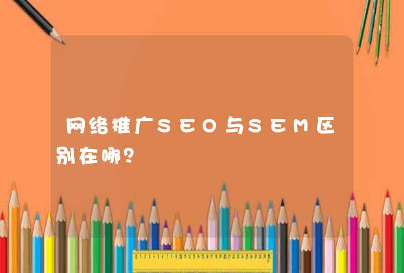 网络推广SEO与SEM区别在哪？