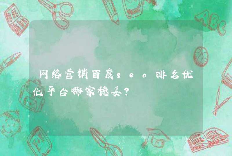 网络营销百度seo排名优化平台哪家稳妥？
