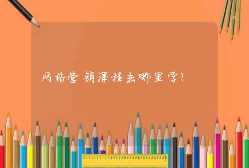 网络营销课程去哪里学?