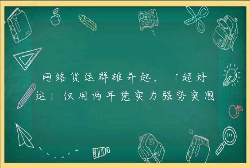 网络货运群雄并起，「超好运」仅用两年凭实力强势突围