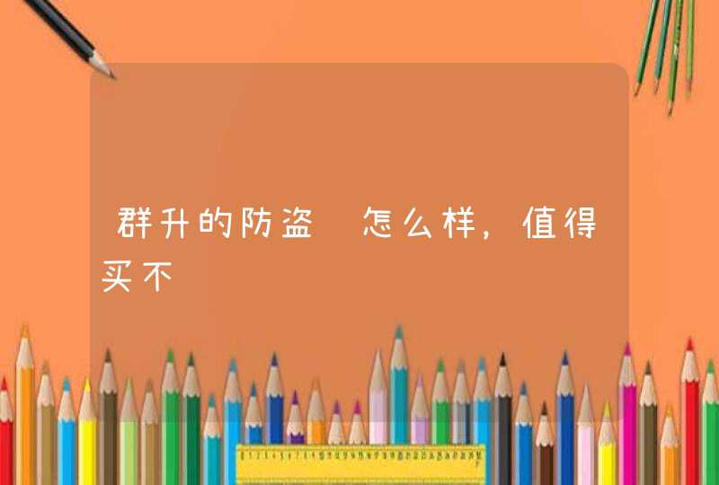 群升的防盗门怎么样，值得买不