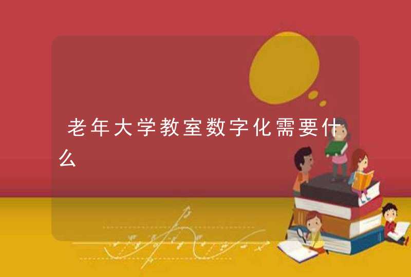 老年大学教室数字化需要什么