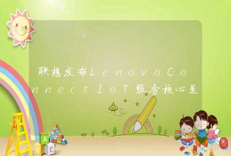 联想发布LenovoConnectIoT服务核心是什么