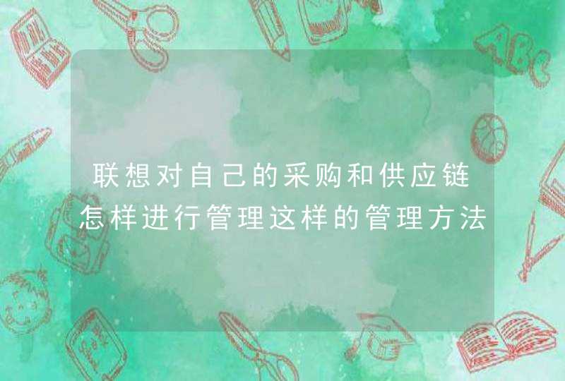 联想对自己的采购和供应链怎样进行管理这样的管理方法给你带来什么启示