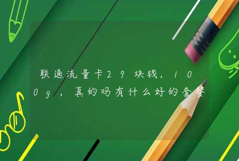 联通流量卡29块钱,100g,真的吗有什么好的套餐推荐吗