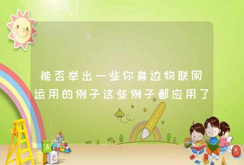 能否举出一些你身边物联网运用的例子这些例子都应用了物联网哪些技术