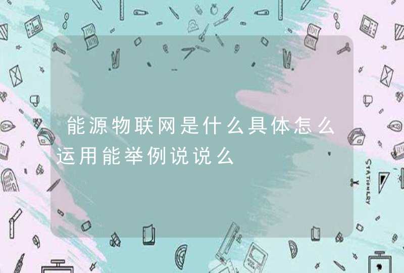 能源物联网是什么具体怎么运用能举例说说么