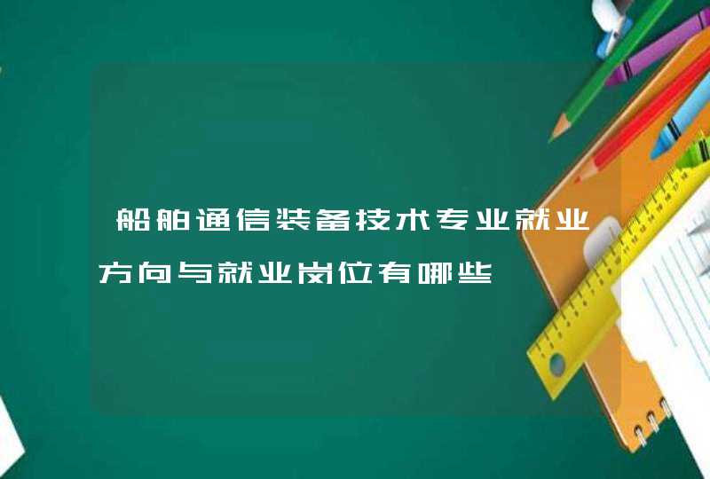 船舶通信装备技术专业就业方向与就业岗位有哪些