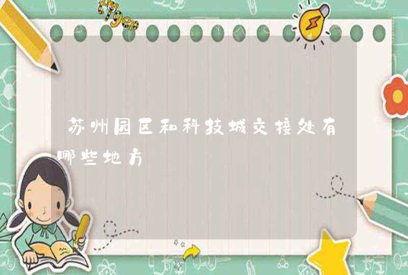 苏州园区和科技城交接处有哪些地方