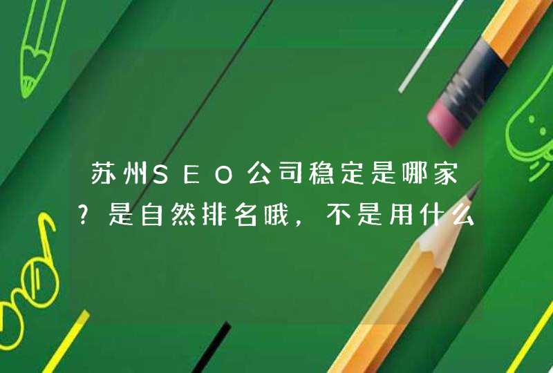 苏州SEO公司稳定是哪家？是自然排名哦，不是用什么软件刷的，谢谢