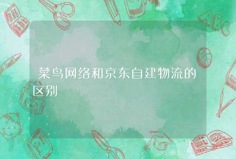 菜鸟网络和京东自建物流的区别