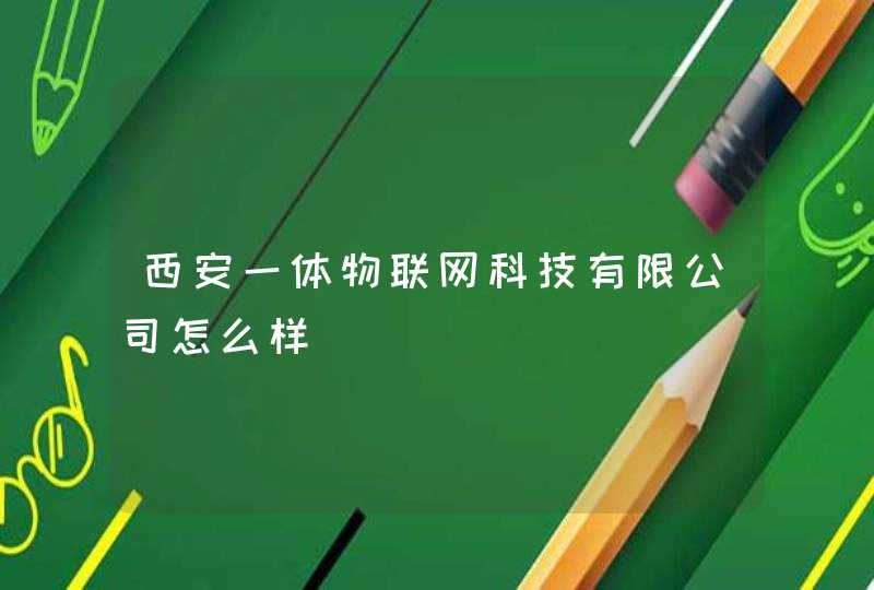 西安一体物联网科技有限公司怎么样