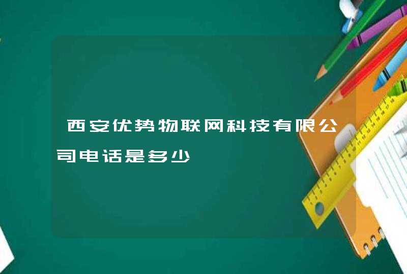 西安优势物联网科技有限公司电话是多少