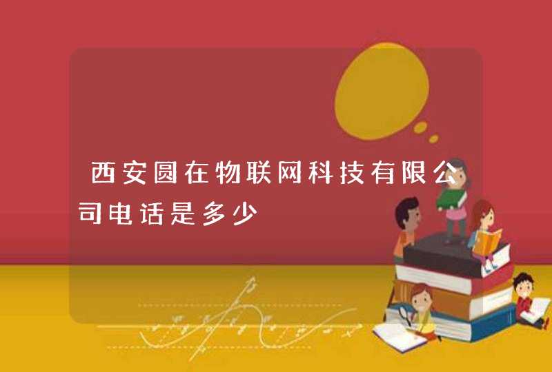 西安圆在物联网科技有限公司电话是多少