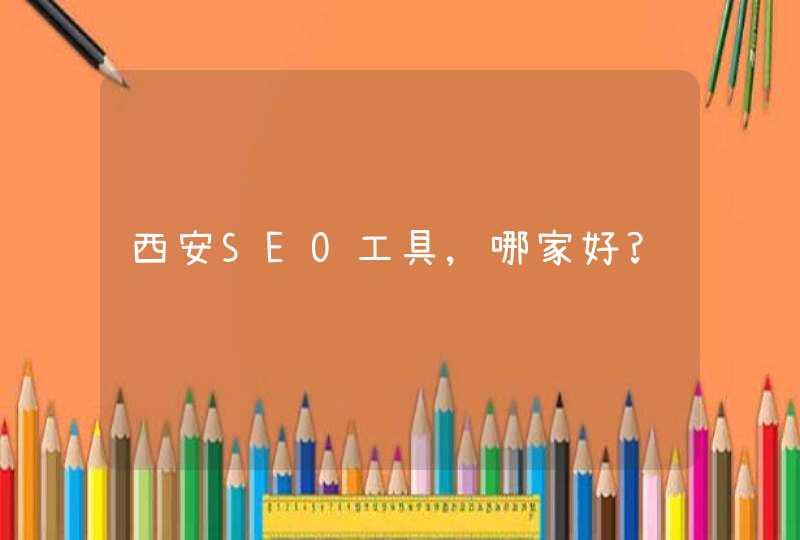 西安SEO工具,哪家好?