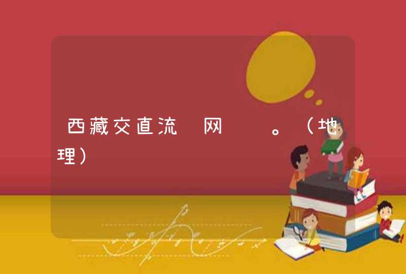 西藏交直流联网问题。（地理）