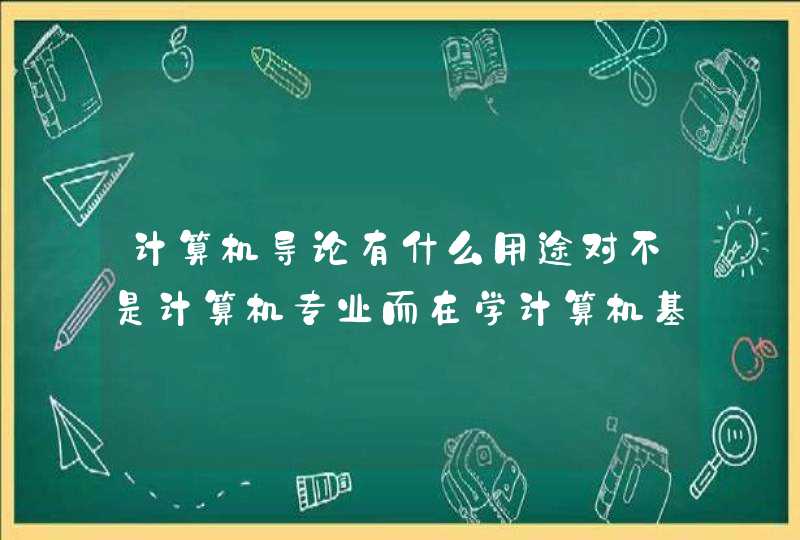 计算机导论有什么用途对不是计算机专业而在学计算机基础的学生有用吗我是学物联网的。