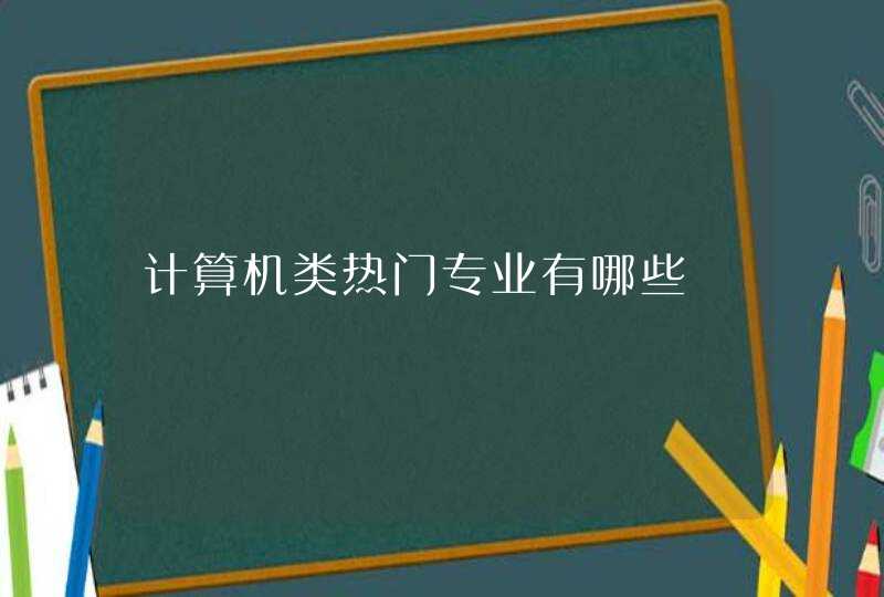 计算机类热门专业有哪些