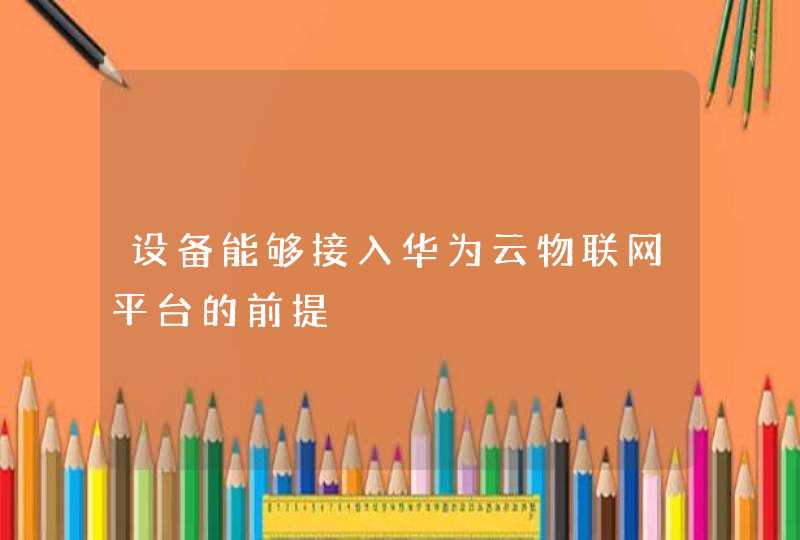 设备能够接入华为云物联网平台的前提