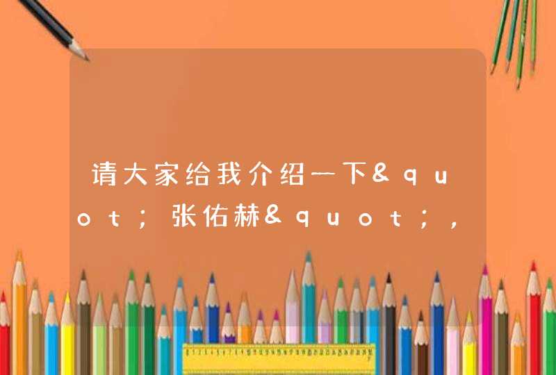 请大家给我介绍一下"张佑赫",越详细越好啊,谢谢