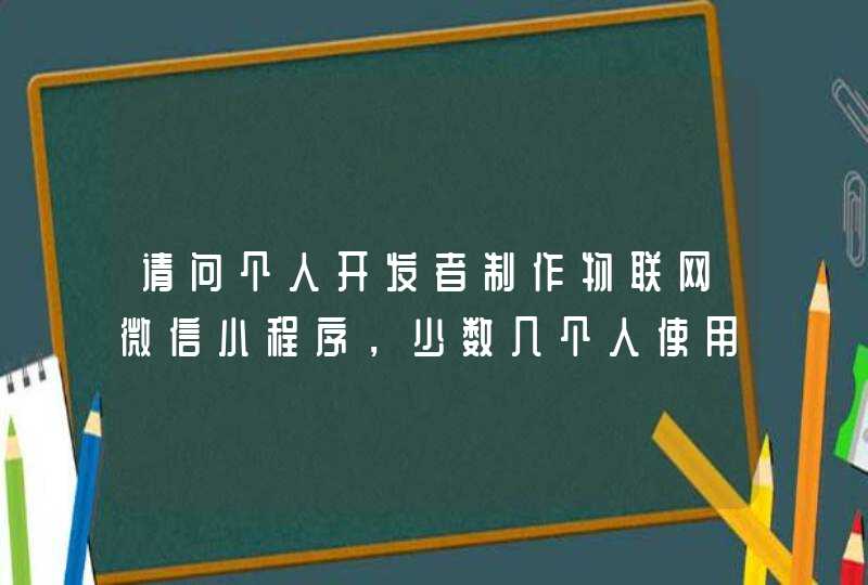 请问个人开发者制作物联网微信小程序，少数几个人使用，需要付钱吗