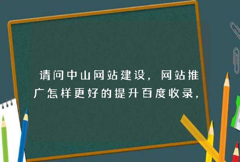 请问中山网站建设，网站推广怎样更好的提升百度收录，中企互联