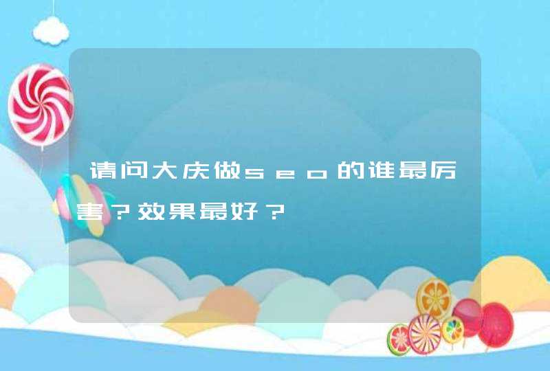 请问大庆做seo的谁最厉害？效果最好？