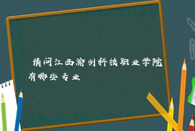 请问江西渝州科技职业学院有哪些专业