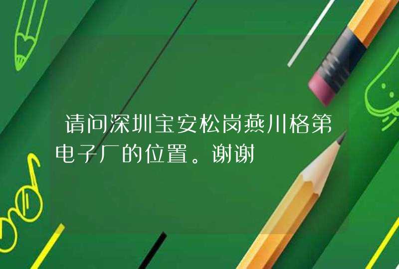 请问深圳宝安松岗燕川格第电子厂的位置。谢谢