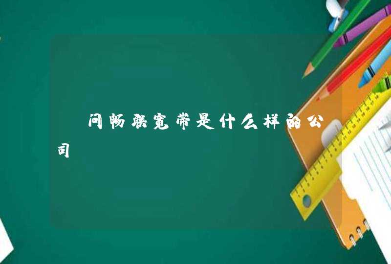 请问畅联宽带是什么样的公司，