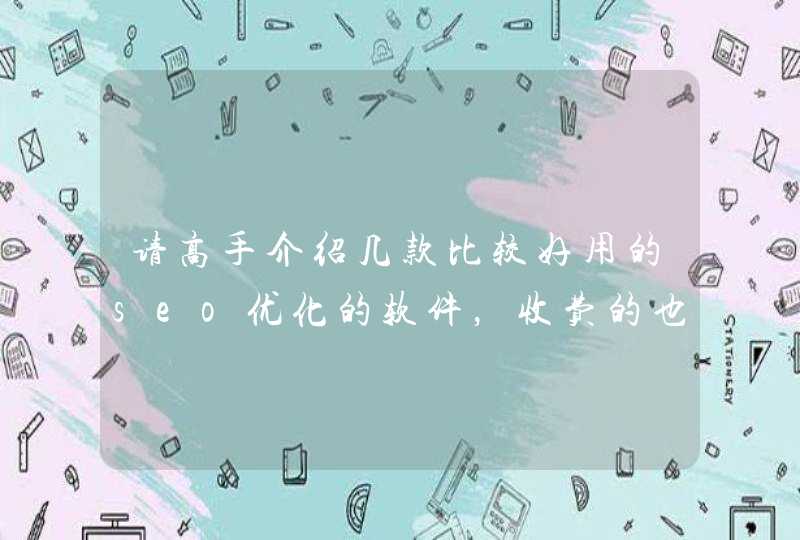 请高手介绍几款比较好用的seo优化的软件，收费的也可以，万分感谢。