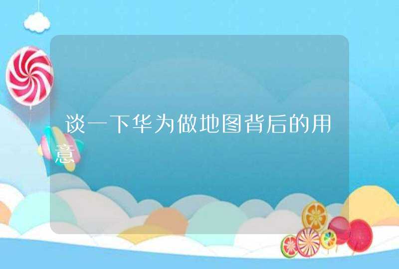 谈一下华为做地图背后的用意