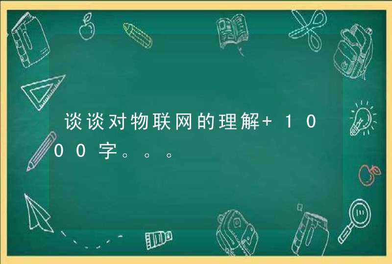 谈谈对物联网的理解 1000字。。。