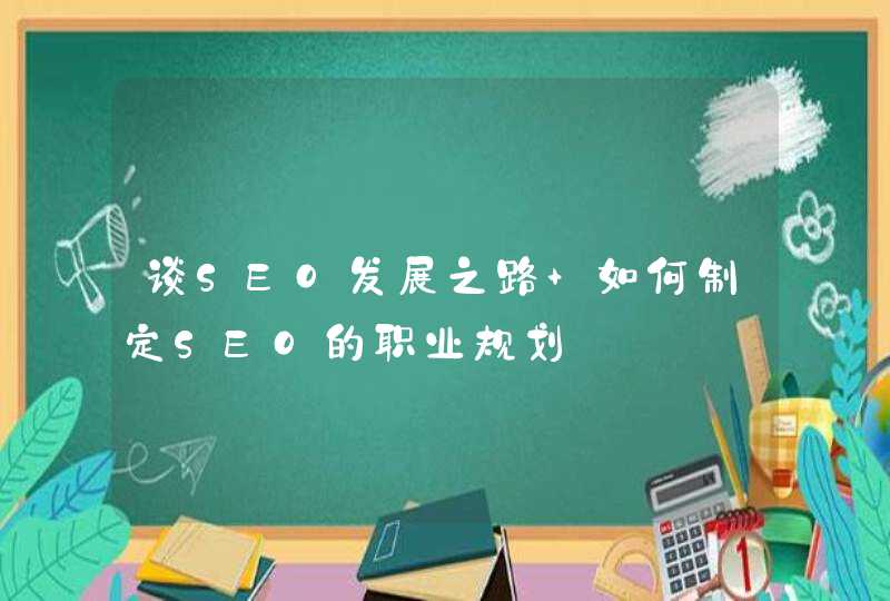 谈SEO发展之路 如何制定SEO的职业规划