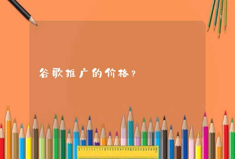 谷歌推广的价格？
