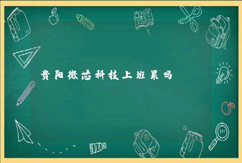 贵阳微芯科技上班累吗