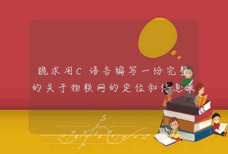 跪求用C语言编写一份完整的关于物联网的定位和信息采集的毕业设计和论文