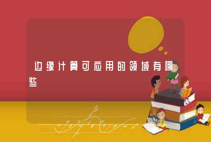 边缘计算可应用的领域有哪些