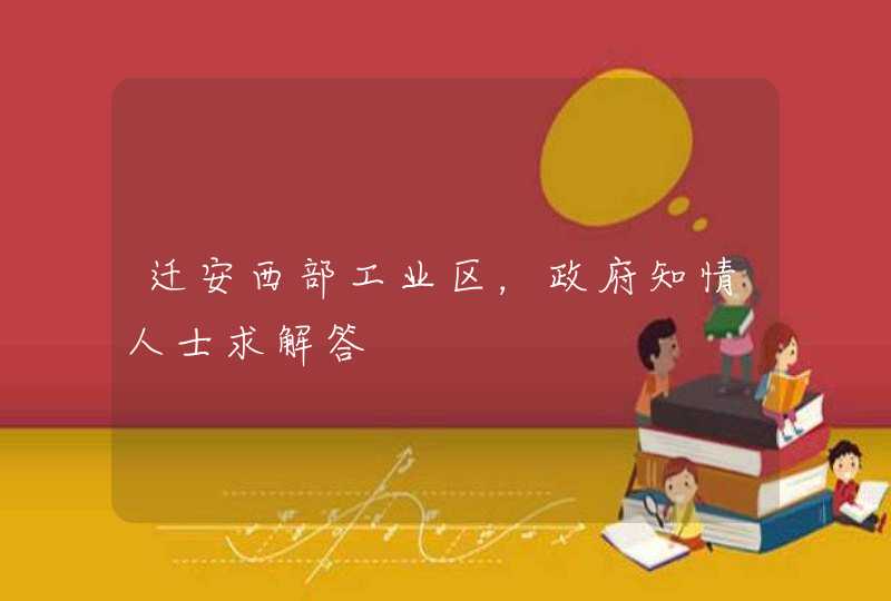 迁安西部工业区，政府知情人士求解答