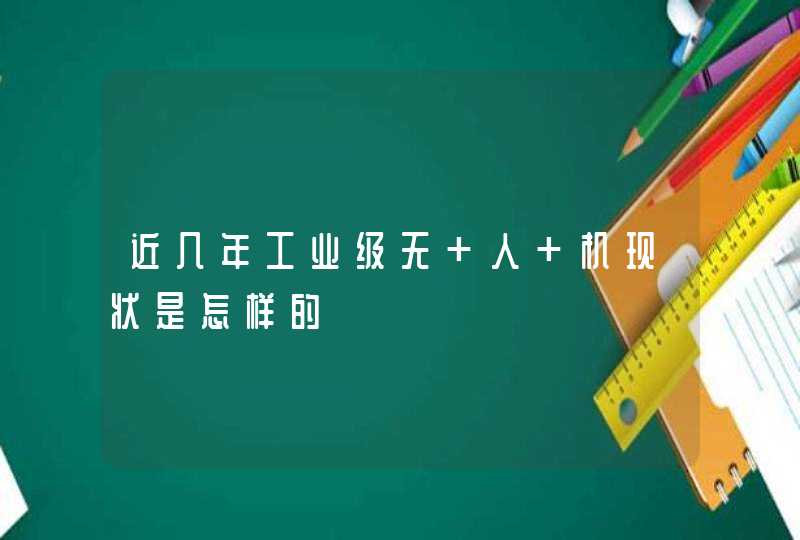 近几年工业级无 人 机现状是怎样的