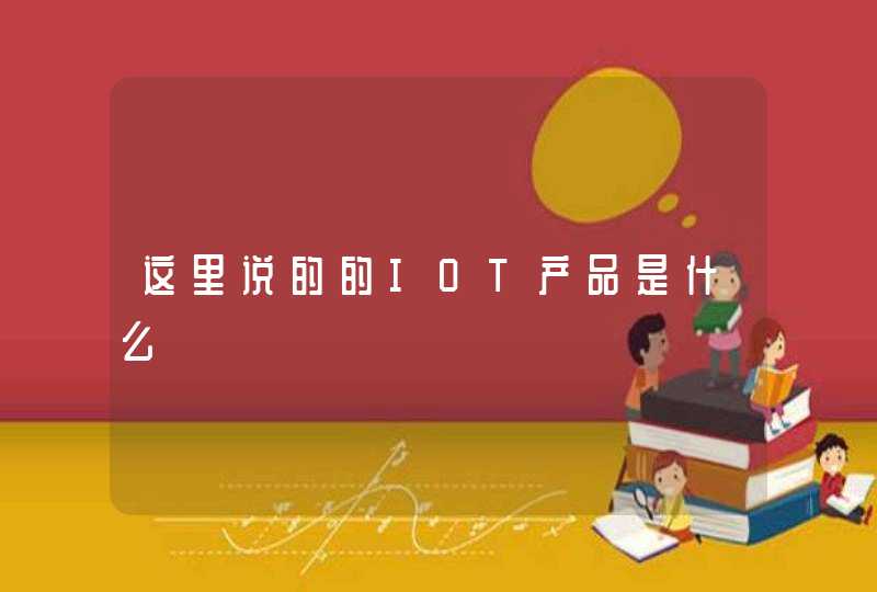 这里说的的IOT产品是什么