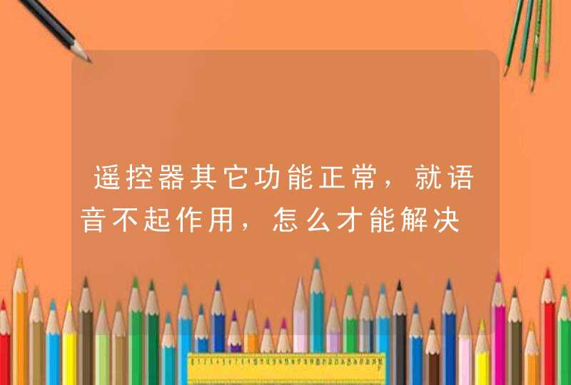 遥控器其它功能正常，就语音不起作用，怎么才能解决
