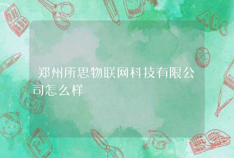 郑州所思物联网科技有限公司怎么样
