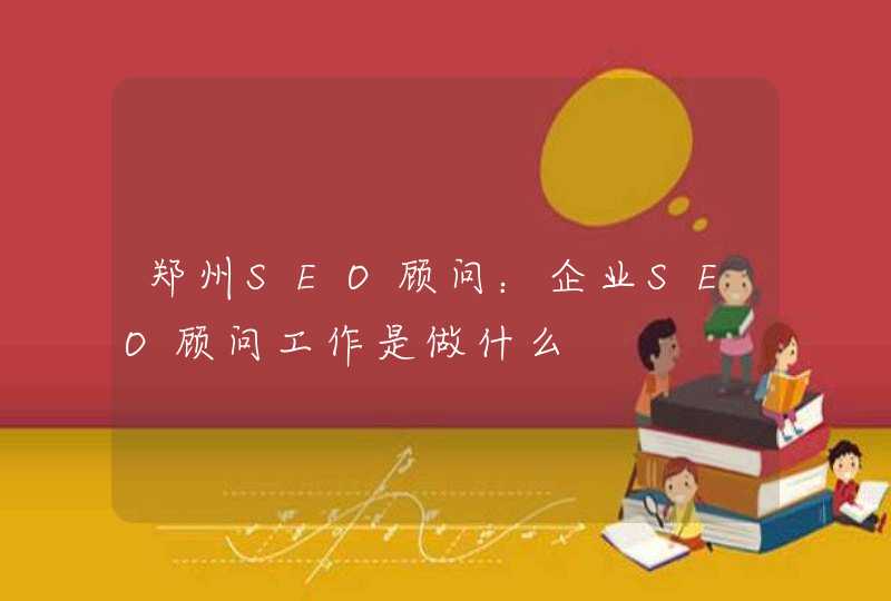 郑州SEO顾问：企业SEO顾问工作是做什么