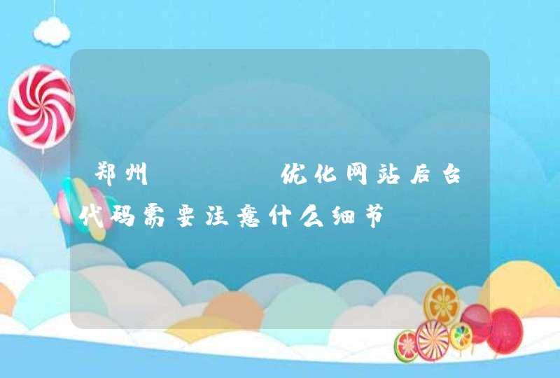 郑州SEO：优化网站后台代码需要注意什么细节