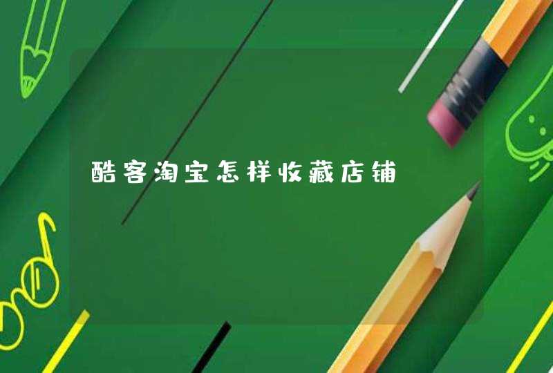 酷客淘宝怎样收藏店铺