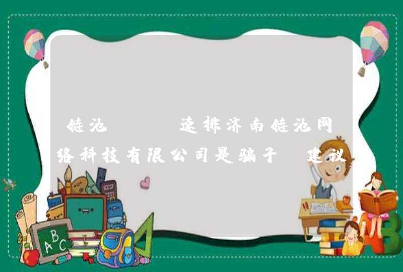 链池SEO速排济南链池网络科技有限公司是骗子，建议被骗的大家都去举报一下。