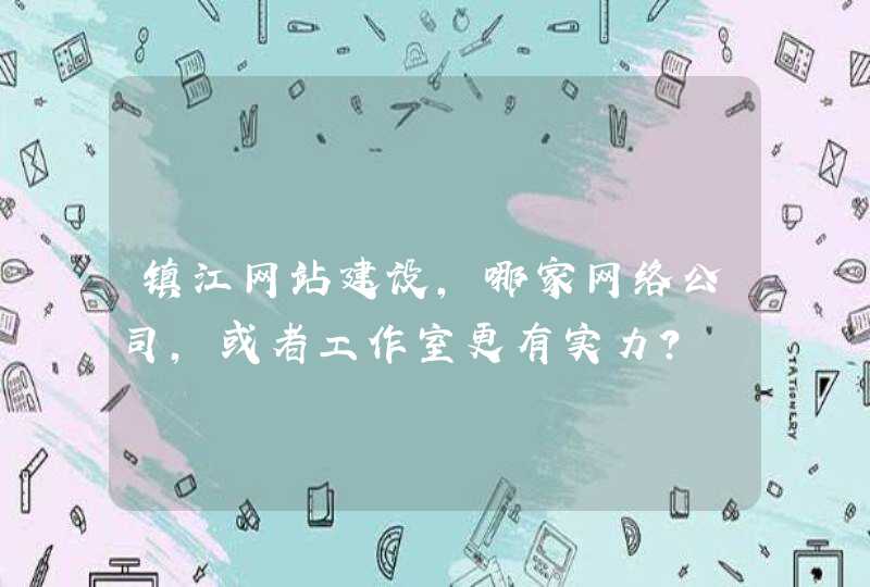 镇江网站建设，哪家网络公司，或者工作室更有实力？